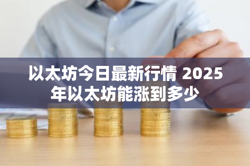 以太坊今日最新行情 2025年以太坊能涨到多少-第1张图片-ZBLOG 以太坊今日最新行情 2025年以太坊能涨到多少-第1张图片-ZBLOG