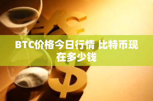 BTC价格今日行情 比特币现在多少钱-第1张图片-ZBLOG BTC价格今日行情 比特币现在多少钱-第1张图片-ZBLOG