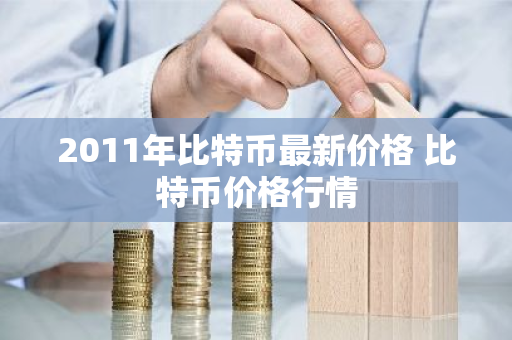 2011年比特币最新价格 比特币价格行情-第1张图片-ZBLOG 2011年比特币最新价格 比特币价格行情-第1张图片-ZBLOG