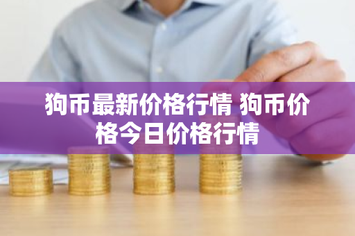 狗币最新价格行情 狗币价格今日价格行情