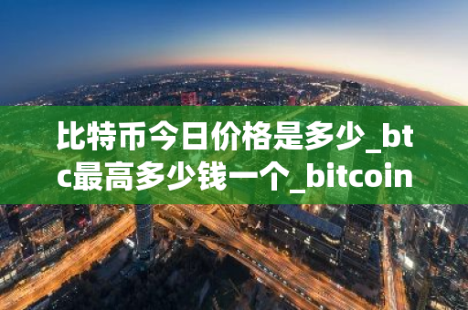 比特币今日价格是多少_btc最高多少钱一个_bitcoin行情分析-第1张图片-ZBLOG 比特币今日价格是多少_btc最高多少钱一个_bitcoin行情分析-第1张图片-ZBLOG