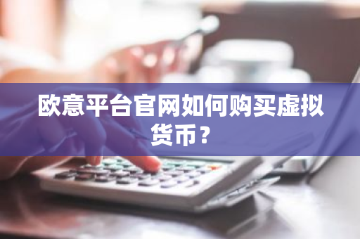 欧意平台官网如何购买虚拟货币?-第1张图片-ZBLOG 欧意平台官网如何购买虚拟货币?-第1张图片-ZBLOG
