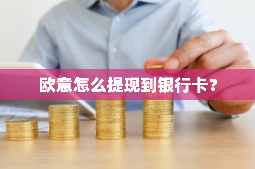 欧意怎么提现到银行卡？