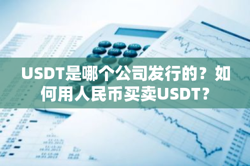 USDT是哪个公司发行的？如何用人民币买卖USDT？