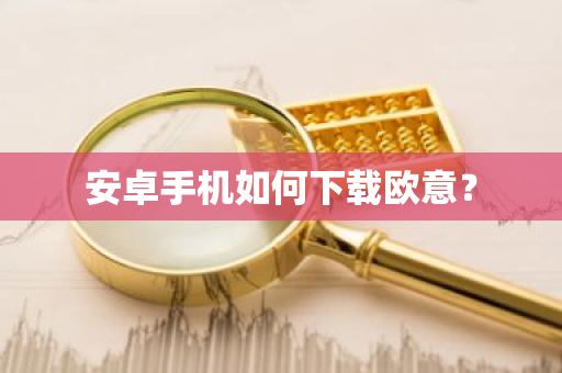 安卓手机如何下载欧意？