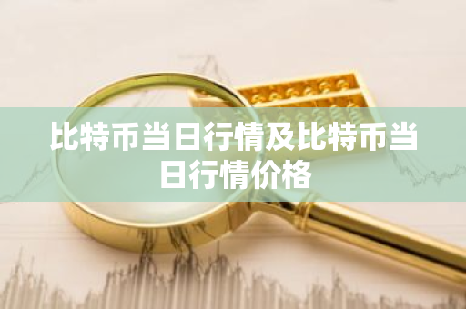 比特币当日行情及比特币当日行情价格