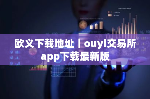 欧义下载地址｜ouyi交易所app下载最新版