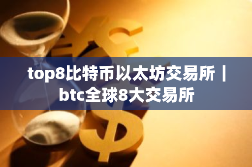 top8比特币以太坊交易所｜btc全球8大交易所-第1张图片-ZBLOG