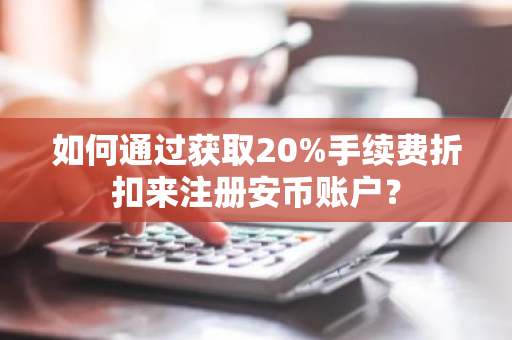 如何通过获取20%手续费折扣来注册安币账户?-第1张图片-ZBLOG 如何通过获取20%手续费折扣来注册安币账户?-第1张图片-ZBLOG