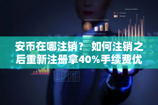 安币在哪注销? 如何注销之后重新注册拿40%手续费优惠-第1张图片-ZBLOG 安币在哪注销? 如何注销之后重新注册拿40%手续费优惠-第1张图片-ZBLOG