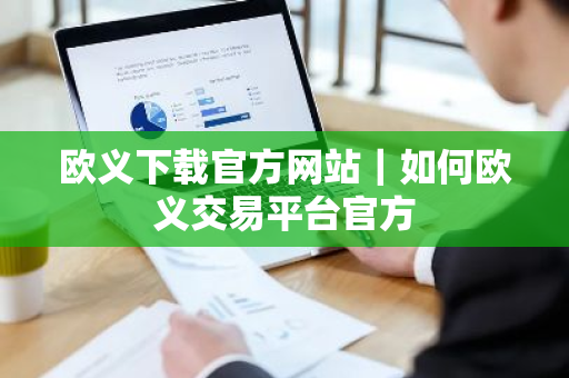 欧义下载官方网站|如何欧义交易平台官方-第1张图片-ZBLOG 欧义下载官方网站|如何欧义交易平台官方-第1张图片-ZBLOG