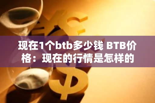 现在1个btb多少钱 BTB价格:现在的行情是怎样的-第1张图片-ZBLOG 现在1个btb多少钱 BTB价格:现在的行情是怎样的-第1张图片-ZBLOG