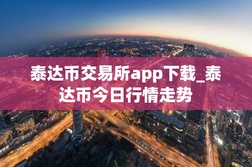 泰达币交易所app下载_泰达币今日行情走势-第1张图片-ZBLOG 泰达币交易所app下载_泰达币今日行情走势-第1张图片-ZBLOG