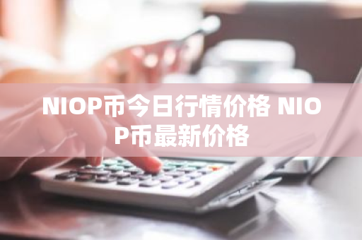 NIOP币今日行情价格 NIOP币最新价格-第1张图片-ZBLOG NIOP币今日行情价格 NIOP币最新价格-第1张图片-ZBLOG