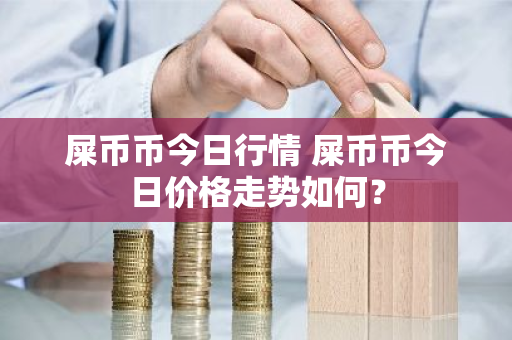 屎币币今日行情 屎币币今日价格走势如何?-第1张图片-ZBLOG 屎币币今日行情 屎币币今日价格走势如何?-第1张图片-ZBLOG