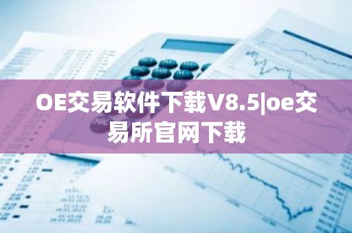 OE交易软件下载V8.5|oe交易所官网下载-第1张图片-ZBLOG OE交易软件下载V8.5|oe交易所官网下载-第1张图片-ZBLOG