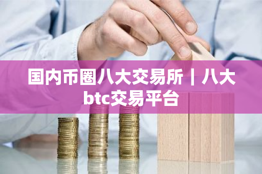 国内币圈八大交易所|八大btc交易平台-第1张图片-ZBLOG 国内币圈八大交易所|八大btc交易平台-第1张图片-ZBLOG