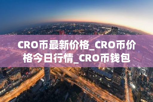 CRO币最新价格_CRO币价格今日行情_CRO币钱包-第1张图片-ZBLOG CRO币最新价格_CRO币价格今日行情_CRO币钱包-第1张图片-ZBLOG