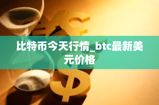 比特币今天行情_btc最新美元价格-第1张图片-ZBLOG 比特币今天行情_btc最新美元价格-第1张图片-ZBLOG