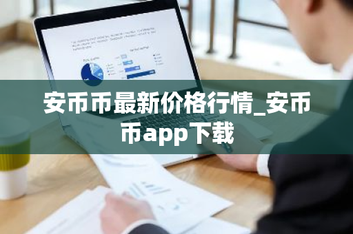 安币币最新价格行情_安币币app下载-第1张图片-ZBLOG