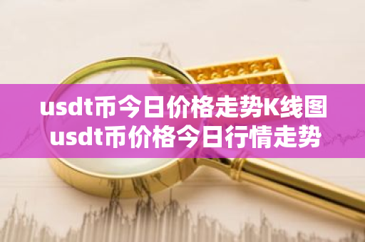 usdt币今日价格走势K线图 usdt币价格今日行情走势图-第1张图片-ZBLOG