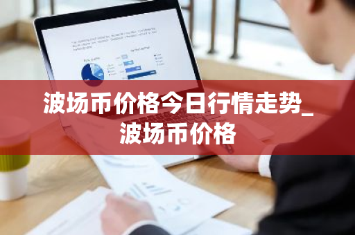 波场币价格今日行情走势_波场币价格-第1张图片-ZBLOG 波场币价格今日行情走势_波场币价格-第1张图片-ZBLOG
