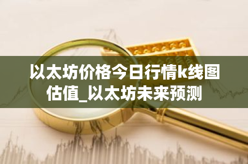 以太坊价格今日行情k线图估值_以太坊未来预测-第1张图片-ZBLOG 以太坊价格今日行情k线图估值_以太坊未来预测-第1张图片-ZBLOG