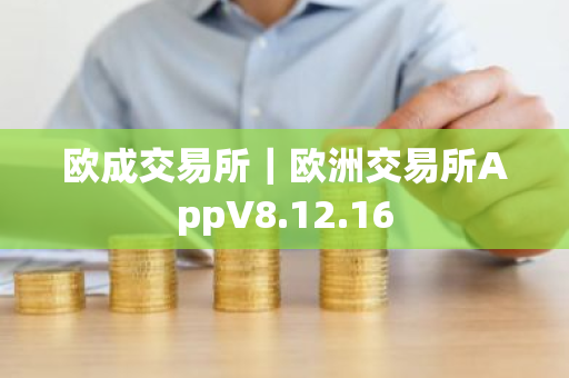 欧成交易所|欧洲交易所AppV8.12.16-第1张图片-ZBLOG 欧成交易所|欧洲交易所AppV8.12.16-第1张图片-ZBLOG