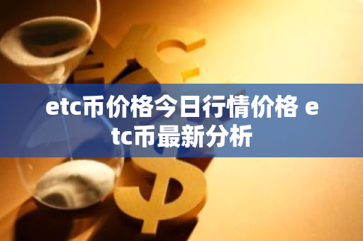 etc币价格今日行情价格 etc币最新分析-第1张图片-ZBLOG etc币价格今日行情价格 etc币最新分析-第1张图片-ZBLOG
