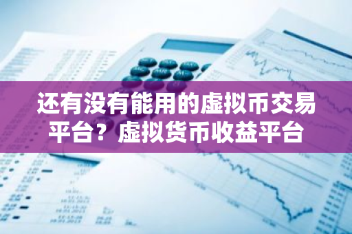 还有没有能用的虚拟币交易平台?虚拟货币收益平台-第1张图片-ZBLOG 还有没有能用的虚拟币交易平台?虚拟货币收益平台-第1张图片-ZBLOG