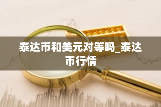 泰达币和美元对等吗_泰达币行情-第1张图片-ZBLOG 泰达币和美元对等吗_泰达币行情-第1张图片-ZBLOG