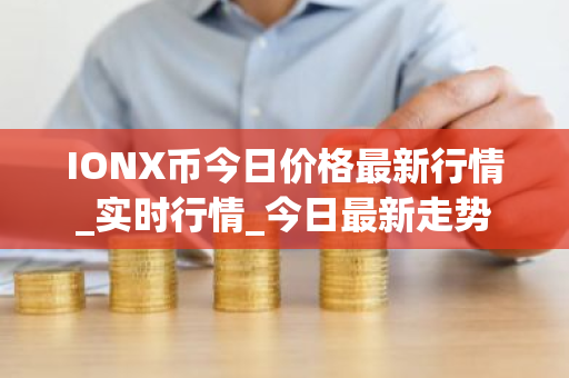 IONX币今日价格最新行情_实时行情_今日最新走势-第1张图片-ZBLOG IONX币今日价格最新行情_实时行情_今日最新走势-第1张图片-ZBLOG