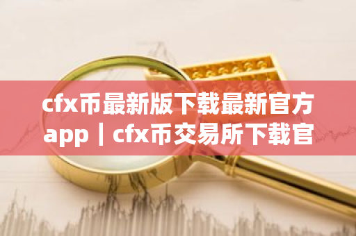 cfx币最新版下载最新官方app|cfx币交易所下载官网-第1张图片-ZBLOG cfx币最新版下载最新官方app|cfx币交易所下载官网-第1张图片-ZBLOG
