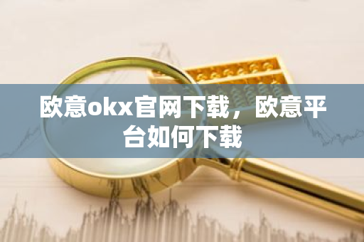 欧意okx官网下载,欧意平台如何下载-第1张图片-ZBLOG 欧意okx官网下载,欧意平台如何下载-第1张图片-ZBLOG
