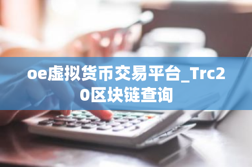 oe虚拟货币交易平台_Trc20区块链查询-第1张图片-ZBLOG oe虚拟货币交易平台_Trc20区块链查询-第1张图片-ZBLOG
