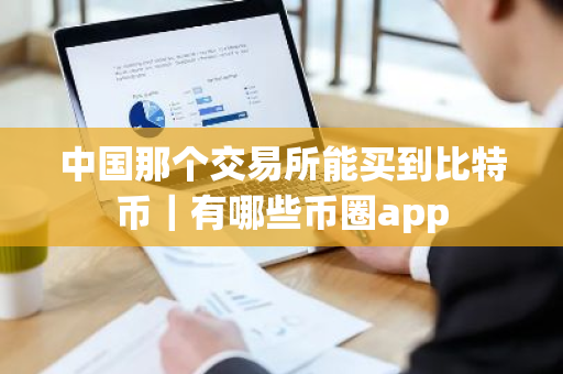 中国那个交易所能买到比特币|有哪些币圈app-第1张图片-ZBLOG 中国那个交易所能买到比特币|有哪些币圈app-第1张图片-ZBLOG