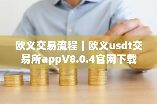 欧义交易流程|欧义usdt交易所appV8.0.4官网下载-第1张图片-ZBLOG 欧义交易流程|欧义usdt交易所appV8.0.4官网下载-第1张图片-ZBLOG