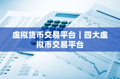 虚拟货币交易平台|四大虚拟币交易平台-第1张图片-ZBLOG 虚拟货币交易平台|四大虚拟币交易平台-第1张图片-ZBLOG