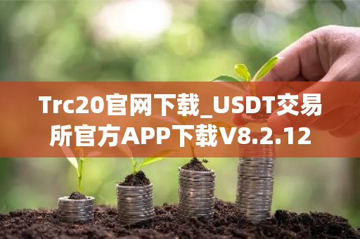 Trc20官网下载_USDT交易所官方APP下载V8.2.12-第1张图片-ZBLOG Trc20官网下载_USDT交易所官方APP下载V8.2.12-第1张图片-ZBLOG