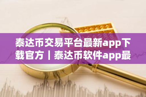 泰达币交易平台最新app下载官方|泰达币软件app最新版哪个平台下载-第1张图片-ZBLOG 泰达币交易平台最新app下载官方|泰达币软件app最新版哪个平台下载-第1张图片-ZBLOG