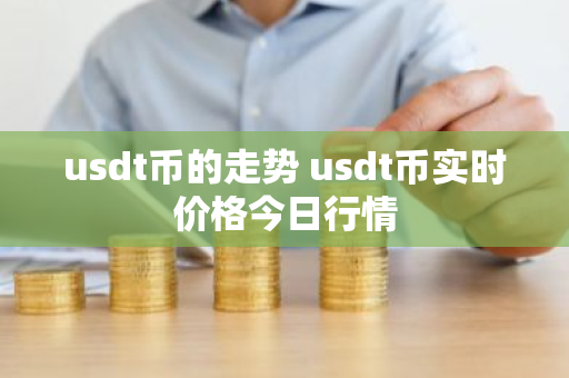 usdt币的走势 usdt币实时价格今日行情-第1张图片-ZBLOG usdt币的走势 usdt币实时价格今日行情-第1张图片-ZBLOG