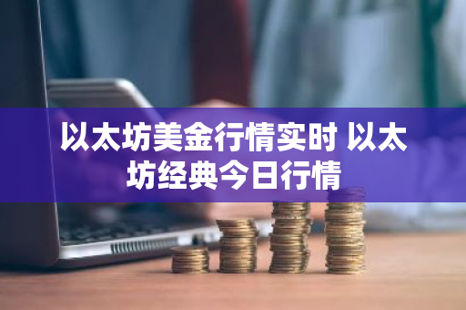 以太坊美金行情实时 以太坊经典今日行情-第1张图片-ZBLOG 以太坊美金行情实时 以太坊经典今日行情-第1张图片-ZBLOG