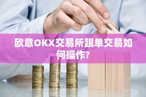 欧意OKX交易所跟单交易如何操作?-第1张图片-ZBLOG 欧意OKX交易所跟单交易如何操作?-第1张图片-ZBLOG
