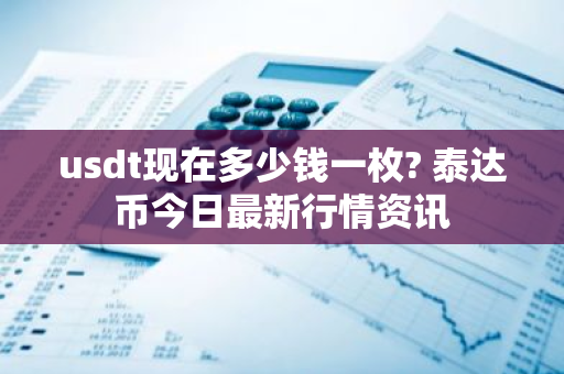 usdt现在多少钱一枚? 泰达币今日最新行情资讯-第1张图片-ZBLOG usdt现在多少钱一枚? 泰达币今日最新行情资讯-第1张图片-ZBLOG