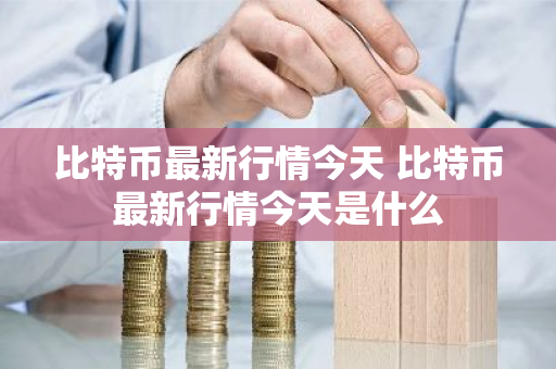 比特币最新行情今天 比特币最新行情今天是什么-第1张图片-ZBLOG