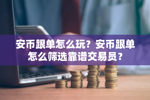 安币跟单怎么玩?安币跟单怎么筛选靠谱交易员?-第1张图片-ZBLOG 安币跟单怎么玩?安币跟单怎么筛选靠谱交易员?-第1张图片-ZBLOG