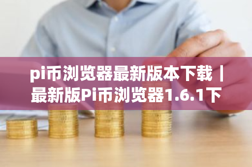 pi币浏览器最新版本下载|最新版Pi币浏览器1.6.1下载操作教程-第1张图片-ZBLOG pi币浏览器最新版本下载|最新版Pi币浏览器1.6.1下载操作教程-第1张图片-ZBLOG