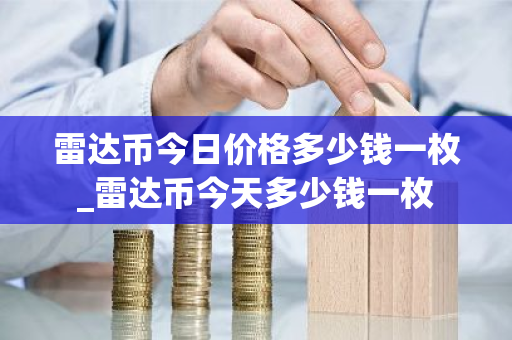 雷达币今日价格多少钱一枚_雷达币今天多少钱一枚-第1张图片-ZBLOG 雷达币今日价格多少钱一枚_雷达币今天多少钱一枚-第1张图片-ZBLOG
