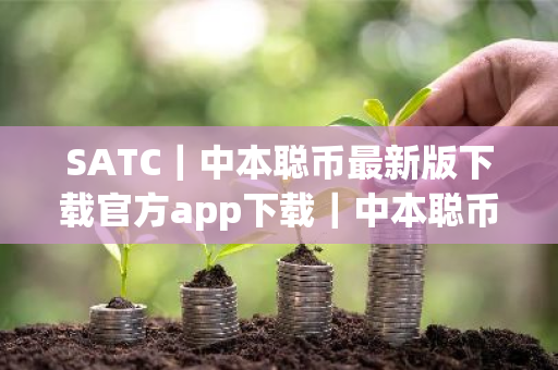 SATC|中本聪币最新版下载官方app下载|中本聪币|交易平台网手机版免费官网下载-第1张图片-ZBLOG SATC|中本聪币最新版下载官方app下载|中本聪币|交易平台网手机版免费官网下载-第1张图片-ZBLOG