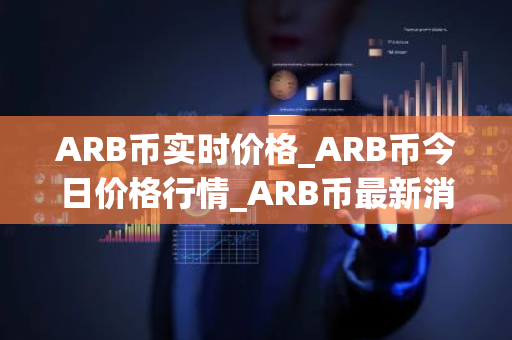 ARB币实时价格_ARB币今日价格行情_ARB币最新消息-第1张图片-ZBLOG ARB币实时价格_ARB币今日价格行情_ARB币最新消息-第1张图片-ZBLOG